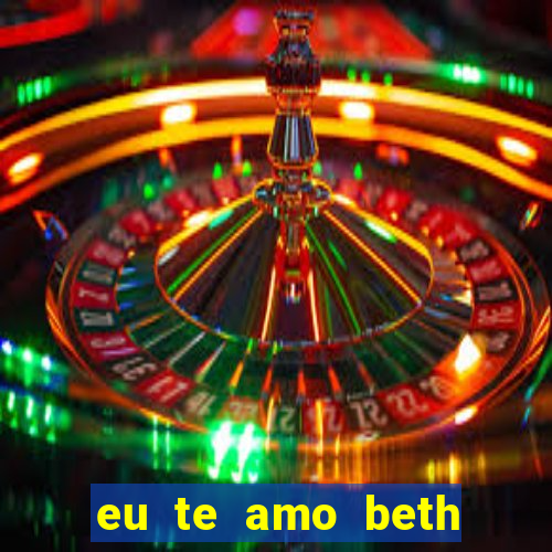 eu te amo beth cooper 2